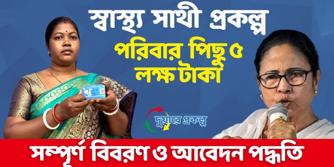 স্বাস্থ্য সাথী প্রকল্প পরিবার পিছু ৫ লক্ষ টাকা চিকিৎসা খরচ সমন্ধে সম্পূর্ণ বিবরণ ও আবেদন পদ্ধতি